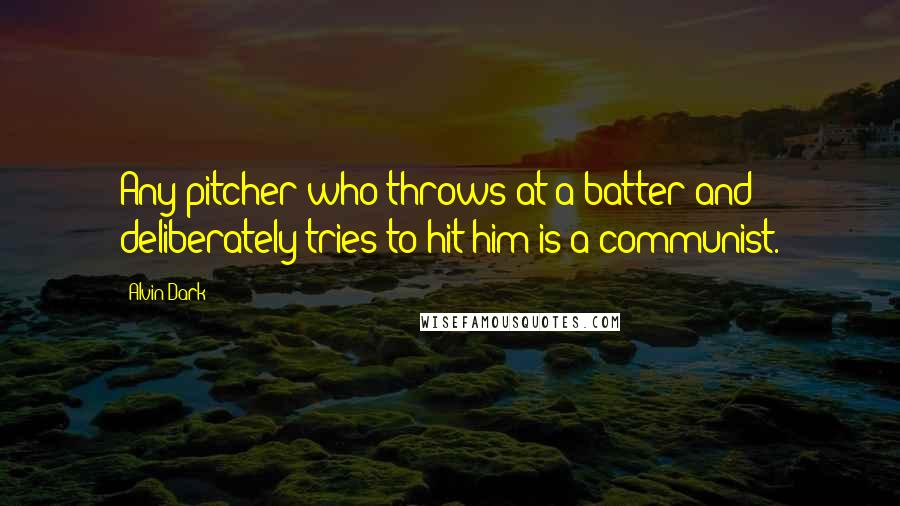 Alvin Dark Quotes: Any pitcher who throws at a batter and deliberately tries to hit him is a communist.