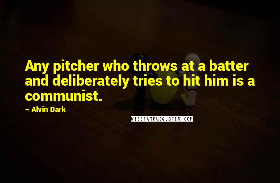 Alvin Dark Quotes: Any pitcher who throws at a batter and deliberately tries to hit him is a communist.