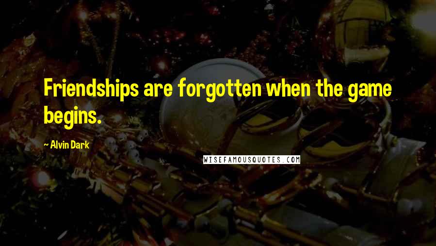 Alvin Dark Quotes: Friendships are forgotten when the game begins.