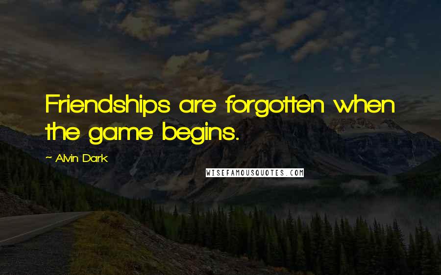 Alvin Dark Quotes: Friendships are forgotten when the game begins.