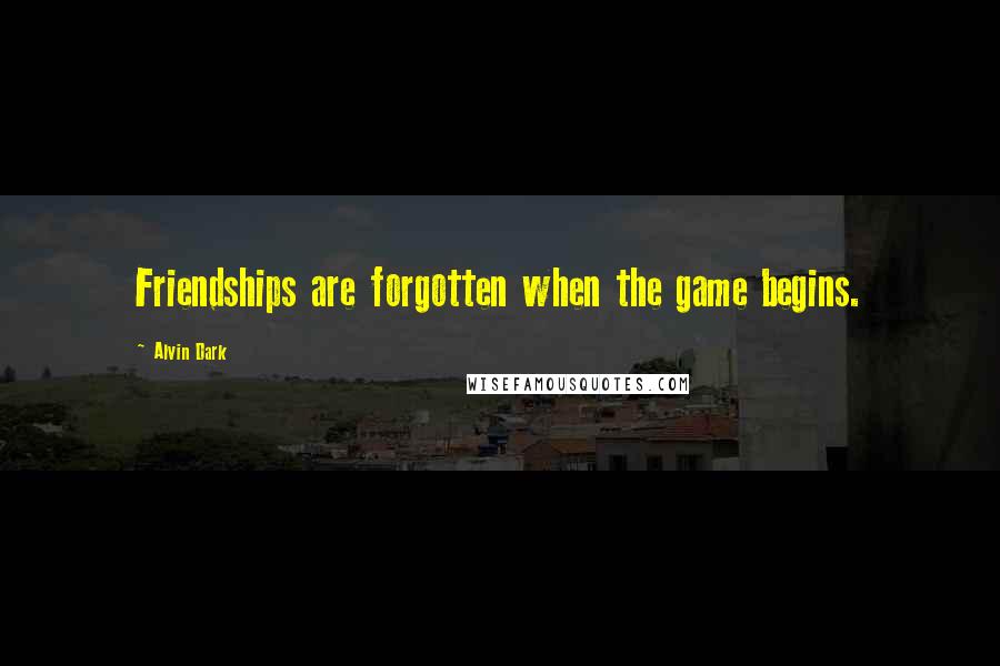 Alvin Dark Quotes: Friendships are forgotten when the game begins.