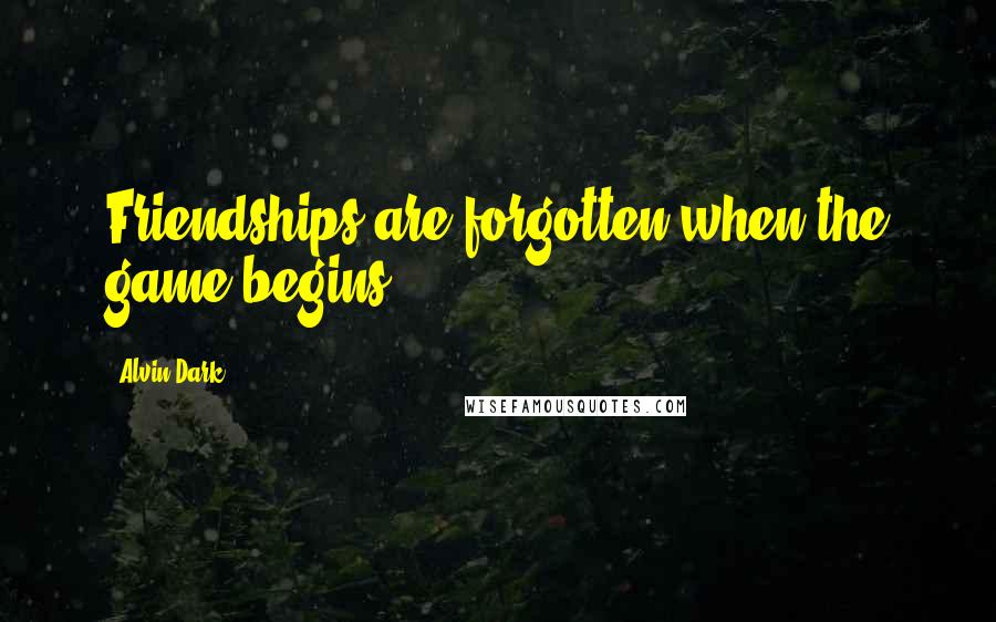 Alvin Dark Quotes: Friendships are forgotten when the game begins.