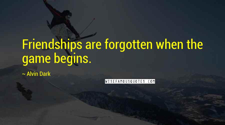 Alvin Dark Quotes: Friendships are forgotten when the game begins.