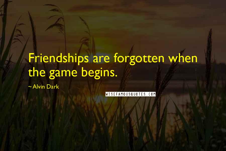 Alvin Dark Quotes: Friendships are forgotten when the game begins.