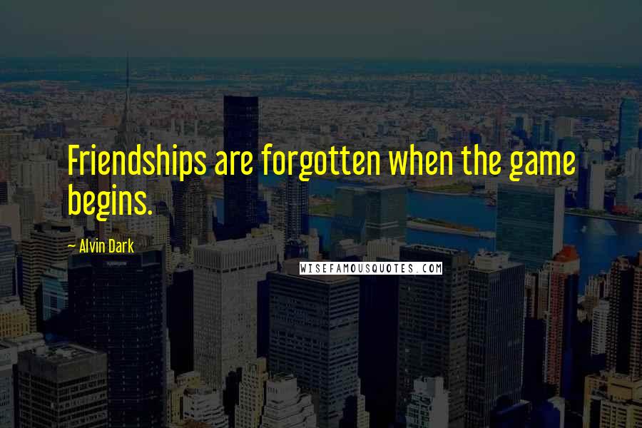 Alvin Dark Quotes: Friendships are forgotten when the game begins.