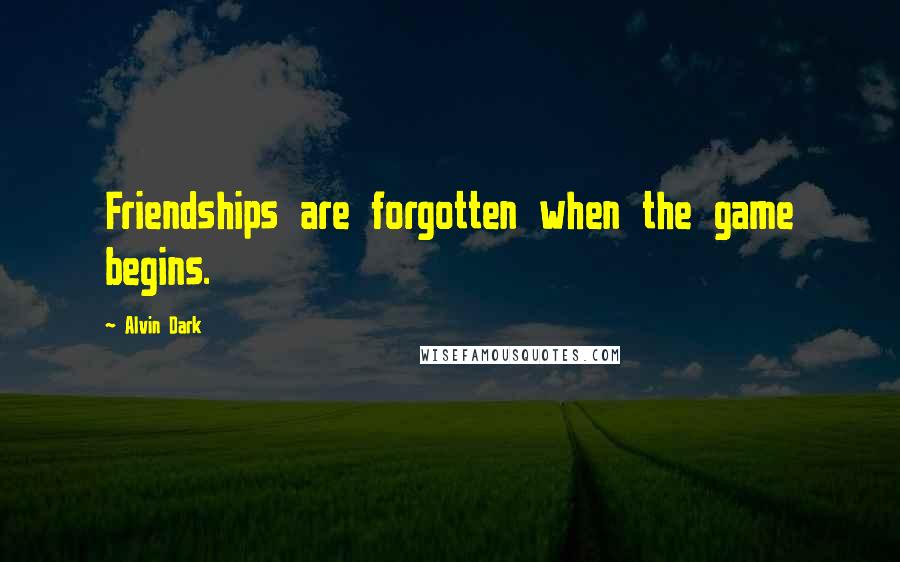 Alvin Dark Quotes: Friendships are forgotten when the game begins.