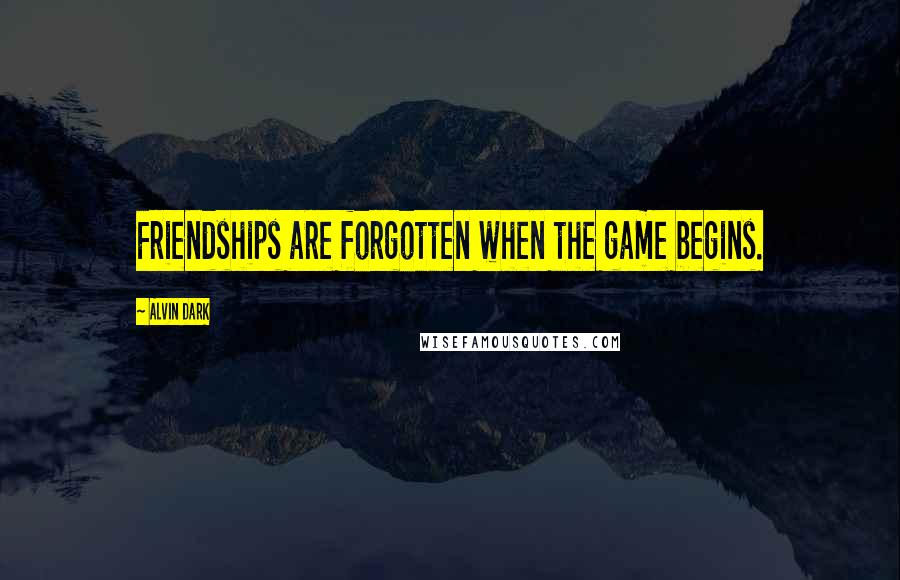 Alvin Dark Quotes: Friendships are forgotten when the game begins.