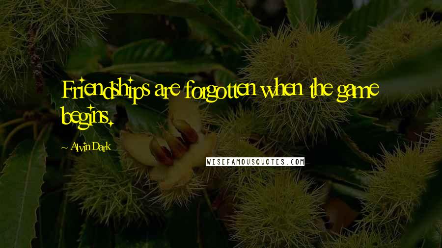 Alvin Dark Quotes: Friendships are forgotten when the game begins.