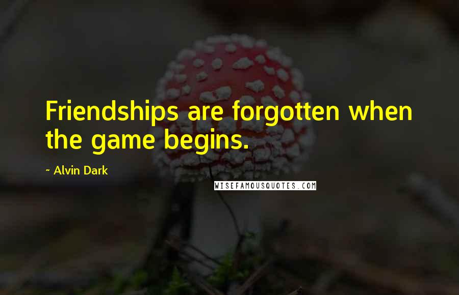 Alvin Dark Quotes: Friendships are forgotten when the game begins.