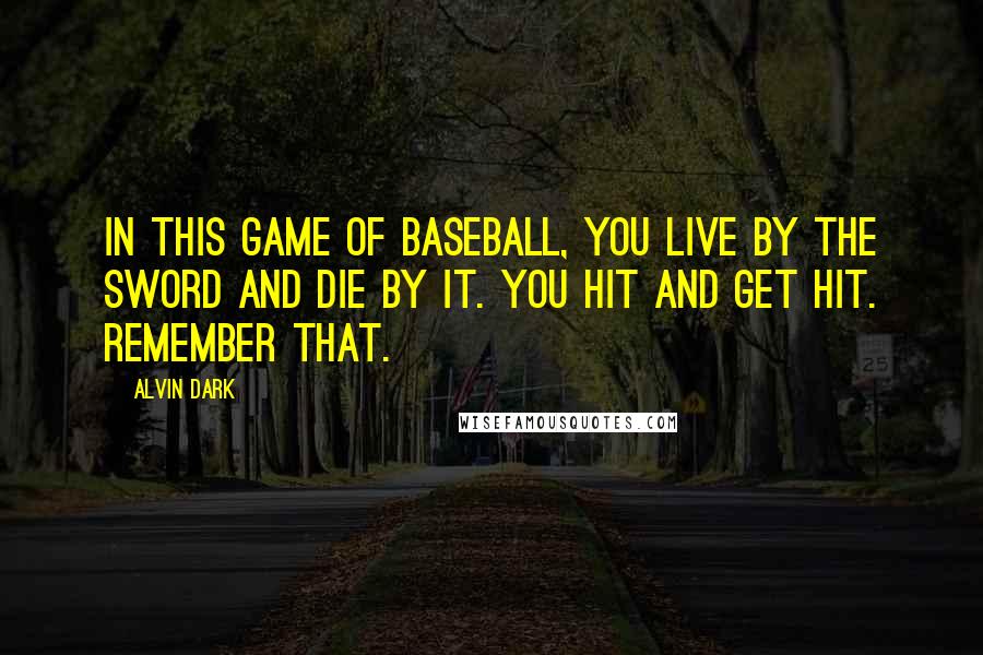 Alvin Dark Quotes: In this game of baseball, you live by the sword and die by it. You hit and get hit. Remember that.