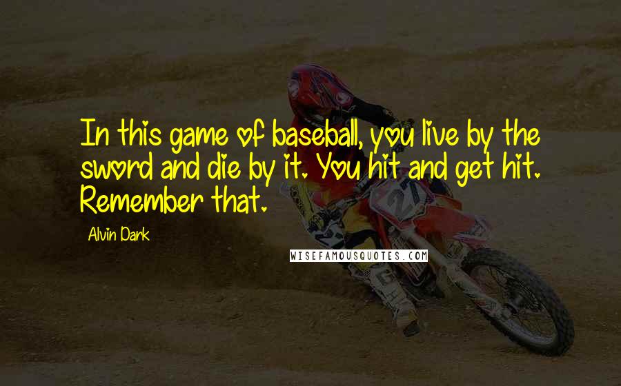 Alvin Dark Quotes: In this game of baseball, you live by the sword and die by it. You hit and get hit. Remember that.