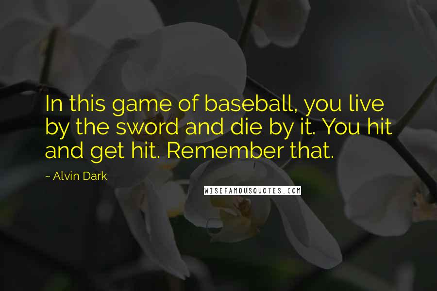 Alvin Dark Quotes: In this game of baseball, you live by the sword and die by it. You hit and get hit. Remember that.