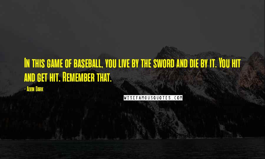 Alvin Dark Quotes: In this game of baseball, you live by the sword and die by it. You hit and get hit. Remember that.