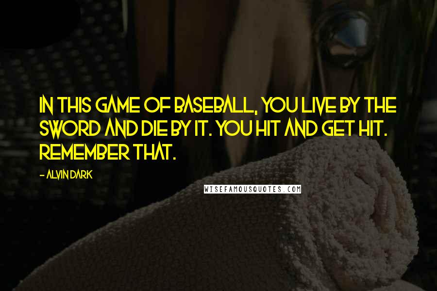 Alvin Dark Quotes: In this game of baseball, you live by the sword and die by it. You hit and get hit. Remember that.