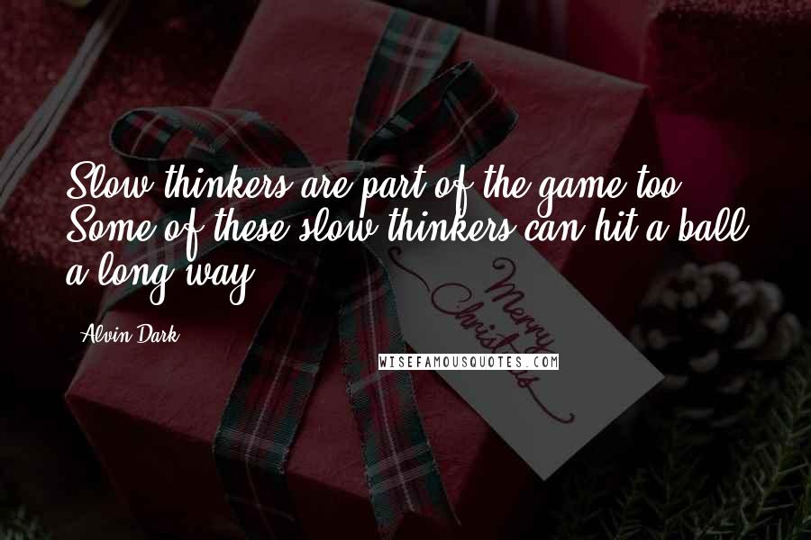 Alvin Dark Quotes: Slow thinkers are part of the game too. Some of these slow thinkers can hit a ball a long way.