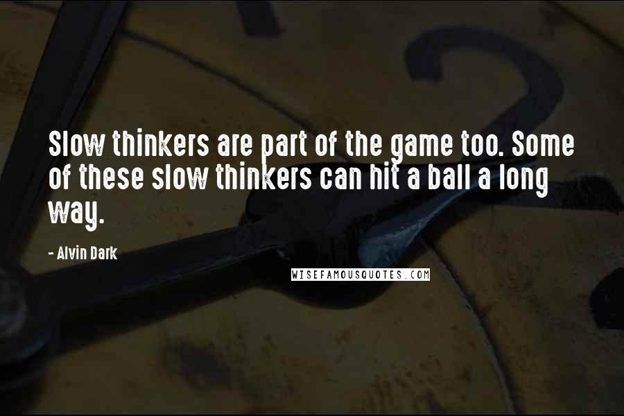 Alvin Dark Quotes: Slow thinkers are part of the game too. Some of these slow thinkers can hit a ball a long way.