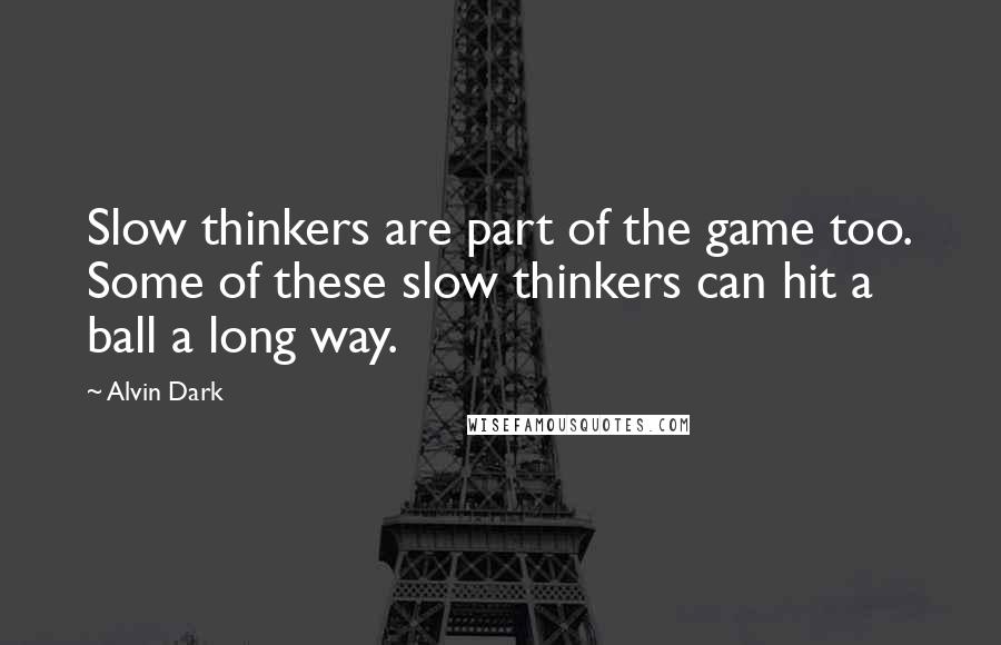 Alvin Dark Quotes: Slow thinkers are part of the game too. Some of these slow thinkers can hit a ball a long way.