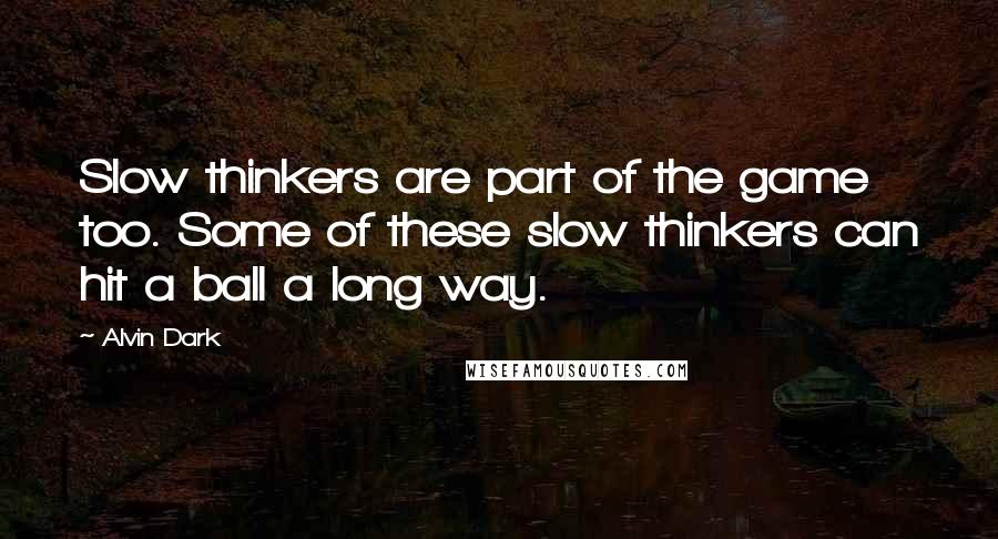 Alvin Dark Quotes: Slow thinkers are part of the game too. Some of these slow thinkers can hit a ball a long way.