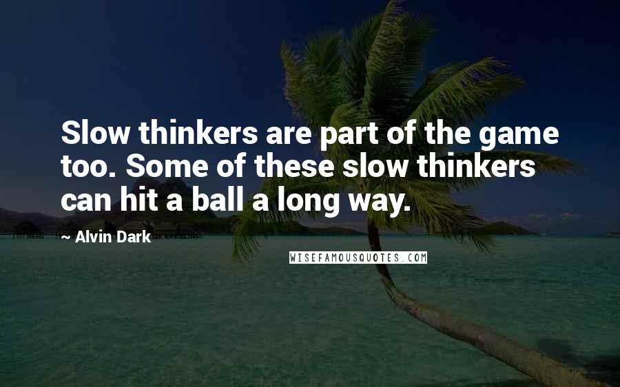 Alvin Dark Quotes: Slow thinkers are part of the game too. Some of these slow thinkers can hit a ball a long way.