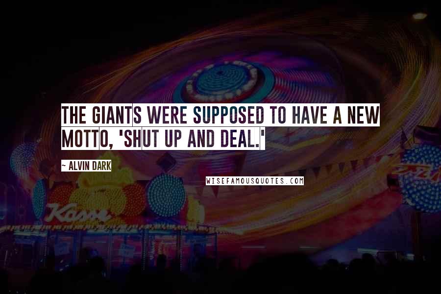 Alvin Dark Quotes: The Giants were supposed to have a new motto, 'Shut up and deal.'