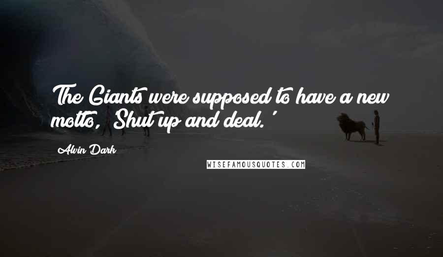 Alvin Dark Quotes: The Giants were supposed to have a new motto, 'Shut up and deal.'