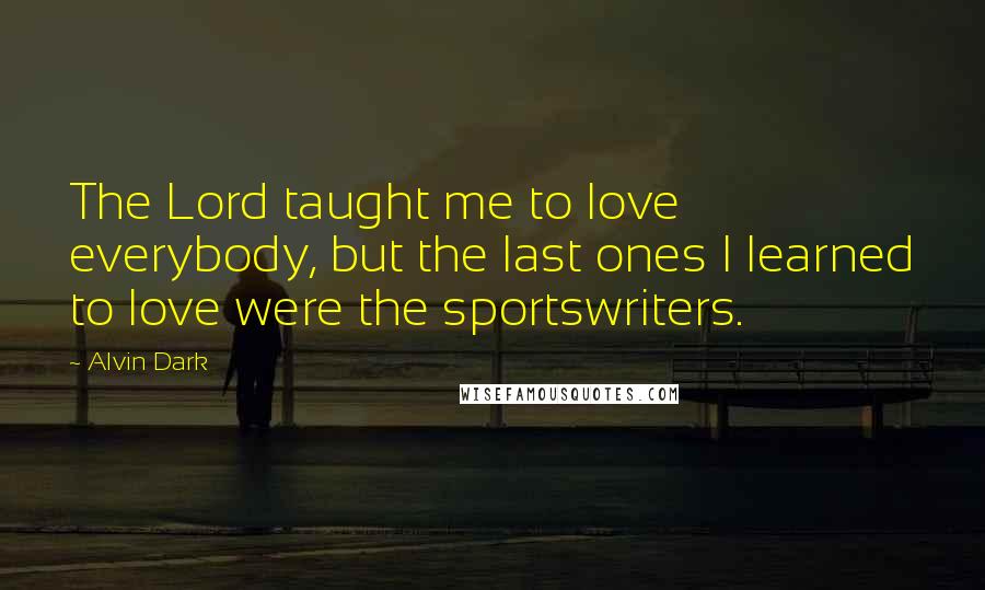 Alvin Dark Quotes: The Lord taught me to love everybody, but the last ones I learned to love were the sportswriters.