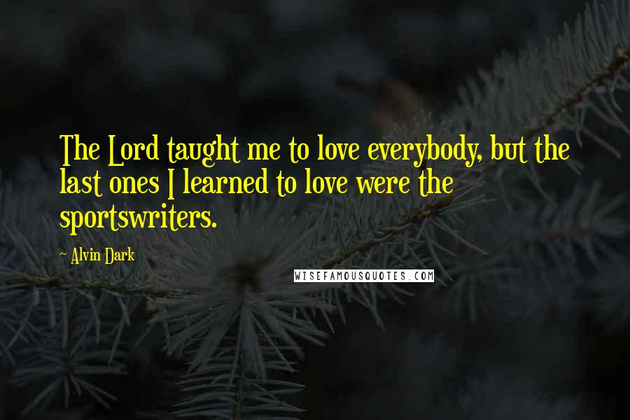 Alvin Dark Quotes: The Lord taught me to love everybody, but the last ones I learned to love were the sportswriters.