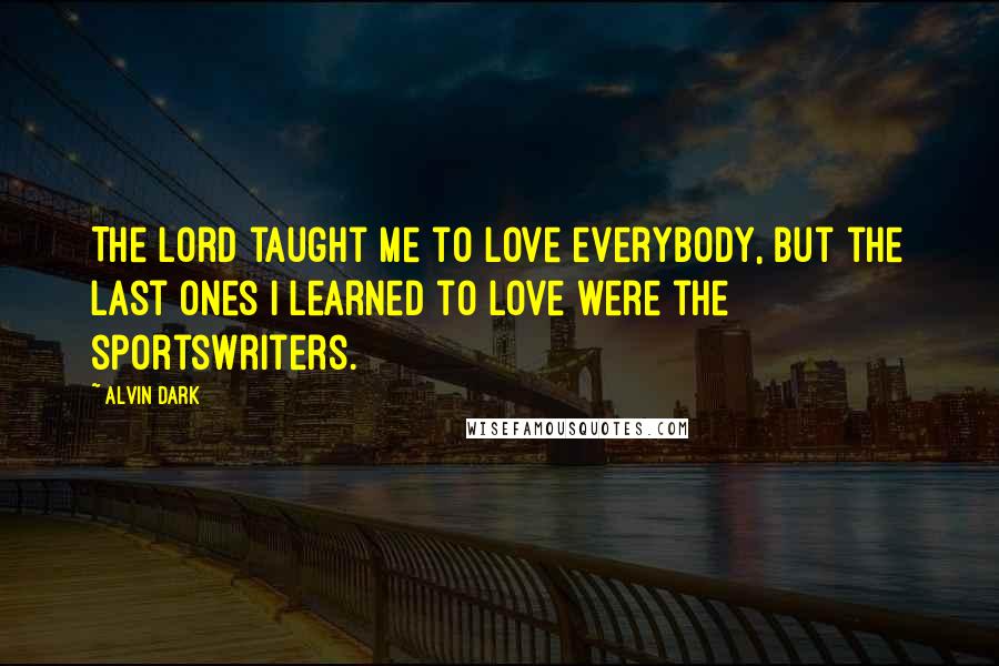 Alvin Dark Quotes: The Lord taught me to love everybody, but the last ones I learned to love were the sportswriters.