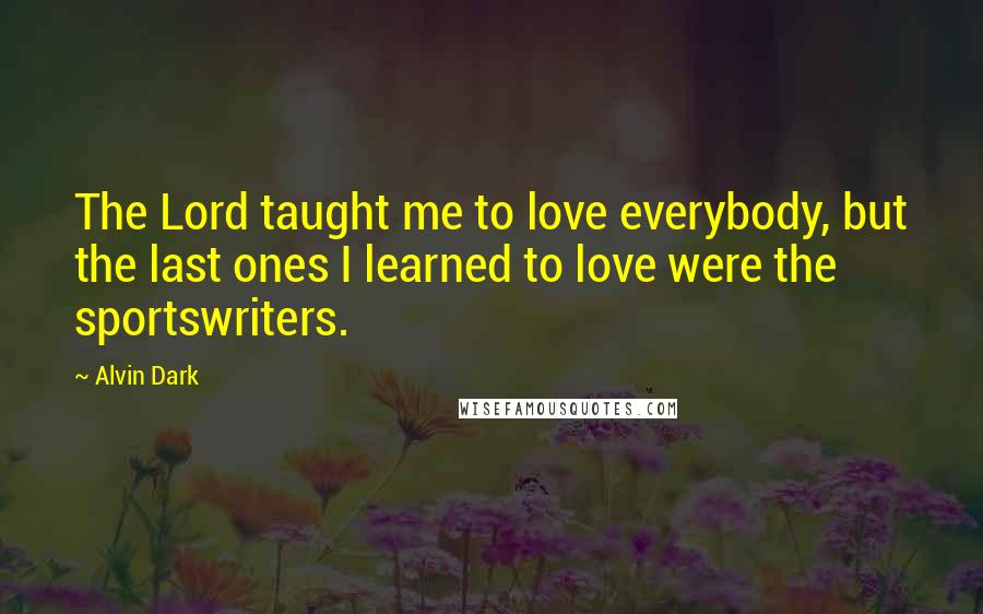 Alvin Dark Quotes: The Lord taught me to love everybody, but the last ones I learned to love were the sportswriters.
