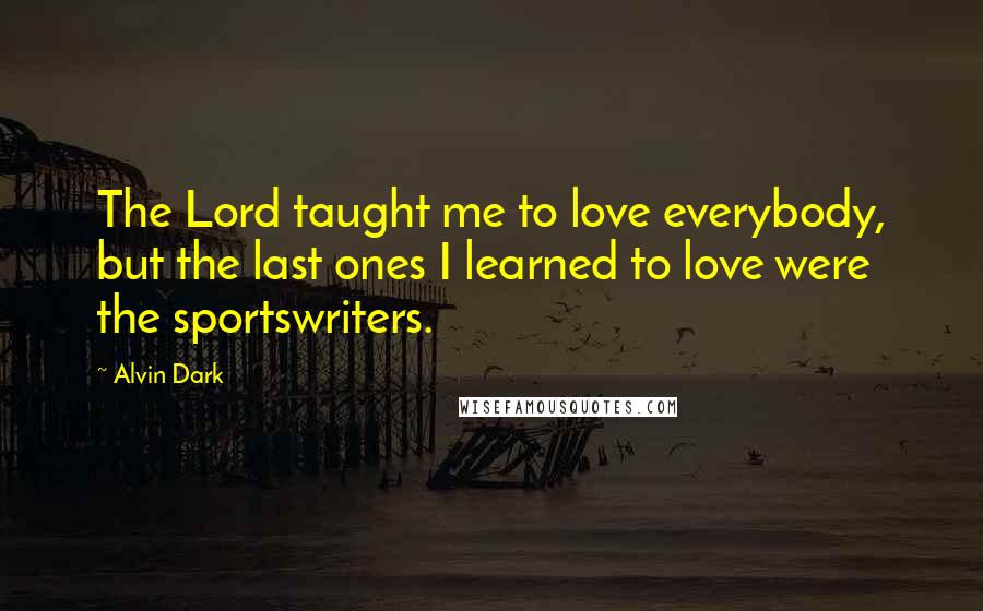 Alvin Dark Quotes: The Lord taught me to love everybody, but the last ones I learned to love were the sportswriters.