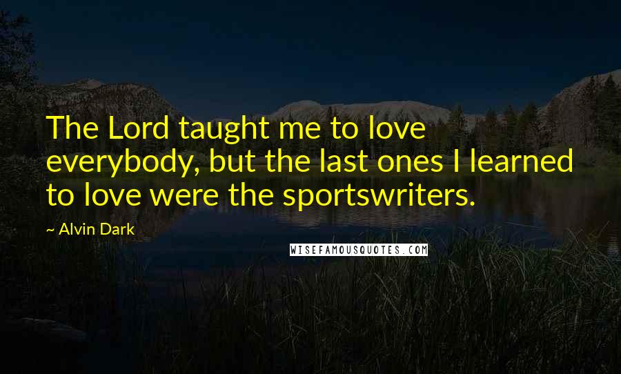 Alvin Dark Quotes: The Lord taught me to love everybody, but the last ones I learned to love were the sportswriters.