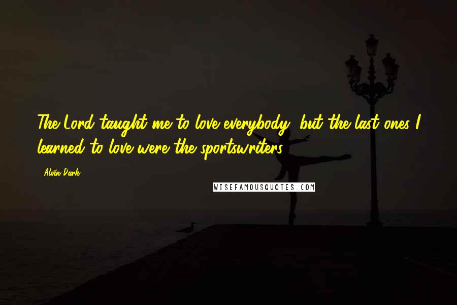 Alvin Dark Quotes: The Lord taught me to love everybody, but the last ones I learned to love were the sportswriters.