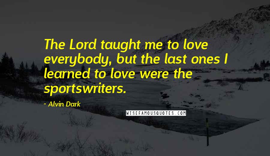 Alvin Dark Quotes: The Lord taught me to love everybody, but the last ones I learned to love were the sportswriters.