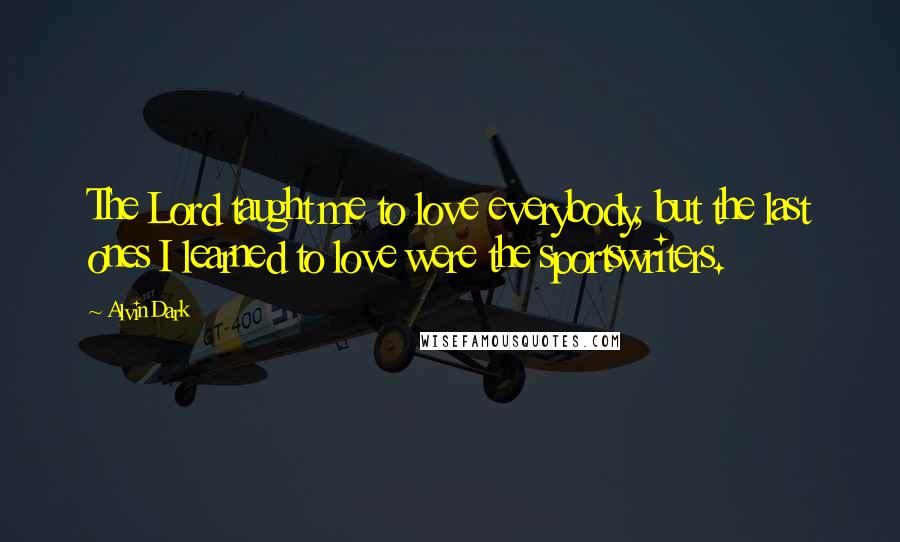 Alvin Dark Quotes: The Lord taught me to love everybody, but the last ones I learned to love were the sportswriters.