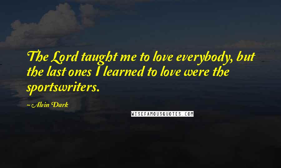Alvin Dark Quotes: The Lord taught me to love everybody, but the last ones I learned to love were the sportswriters.