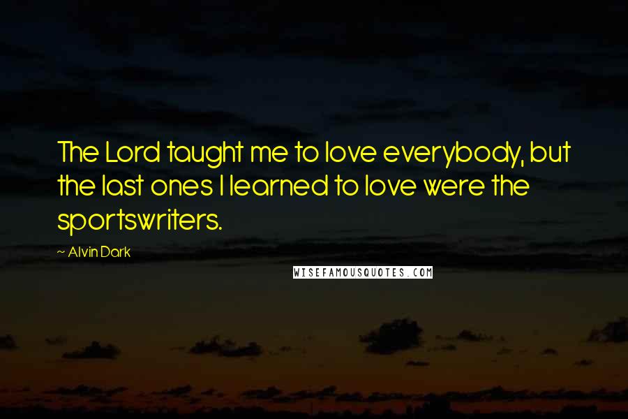 Alvin Dark Quotes: The Lord taught me to love everybody, but the last ones I learned to love were the sportswriters.