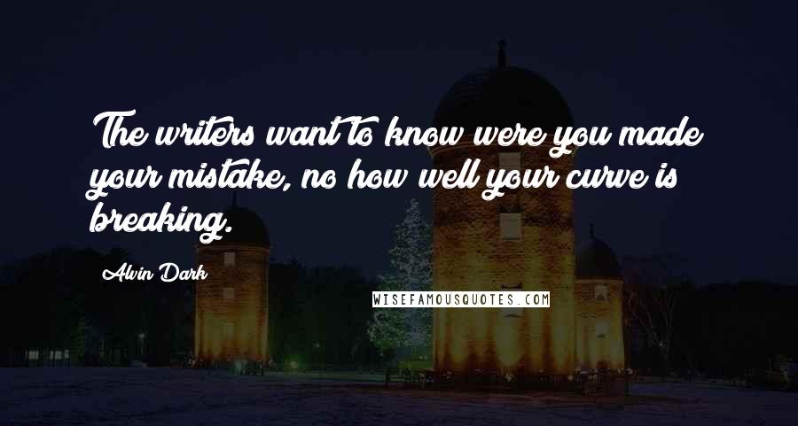 Alvin Dark Quotes: The writers want to know were you made your mistake, no how well your curve is breaking.