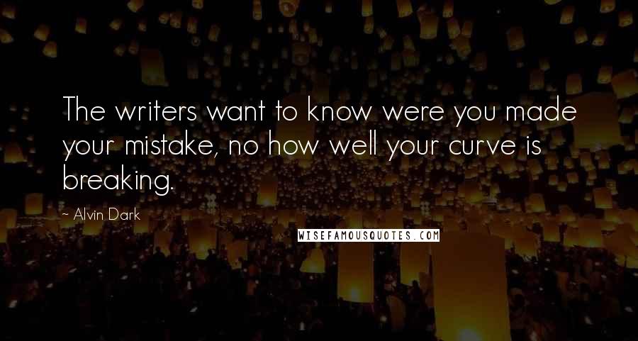 Alvin Dark Quotes: The writers want to know were you made your mistake, no how well your curve is breaking.