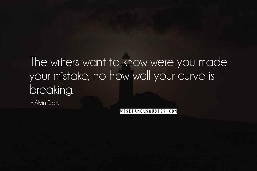 Alvin Dark Quotes: The writers want to know were you made your mistake, no how well your curve is breaking.