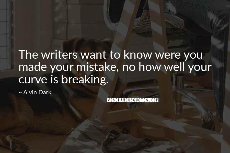 Alvin Dark Quotes: The writers want to know were you made your mistake, no how well your curve is breaking.