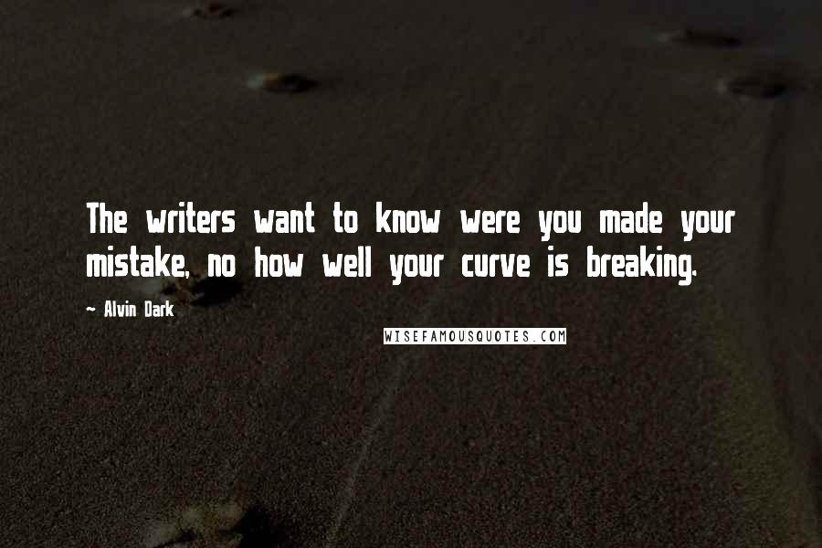 Alvin Dark Quotes: The writers want to know were you made your mistake, no how well your curve is breaking.