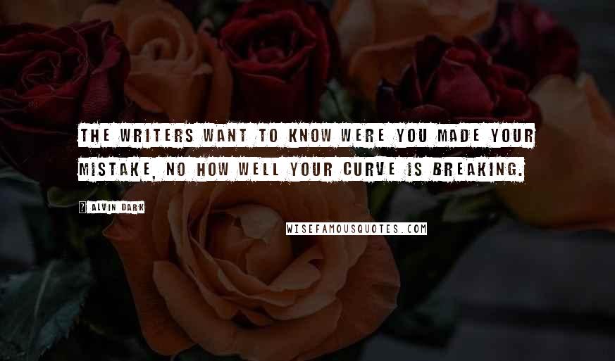 Alvin Dark Quotes: The writers want to know were you made your mistake, no how well your curve is breaking.