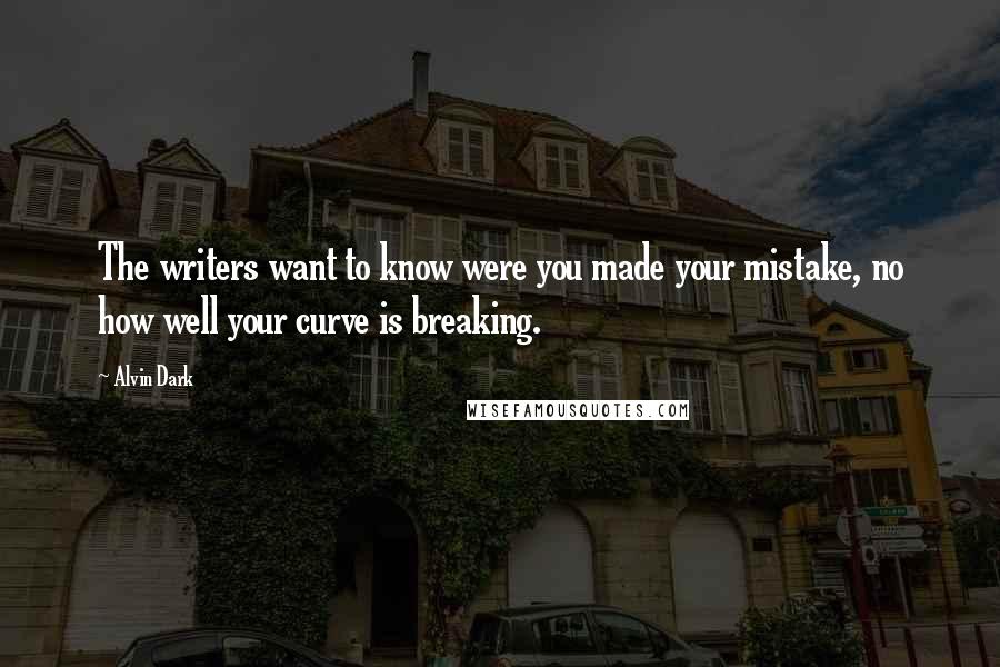 Alvin Dark Quotes: The writers want to know were you made your mistake, no how well your curve is breaking.