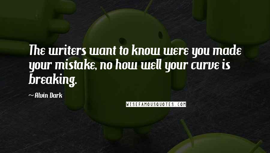 Alvin Dark Quotes: The writers want to know were you made your mistake, no how well your curve is breaking.