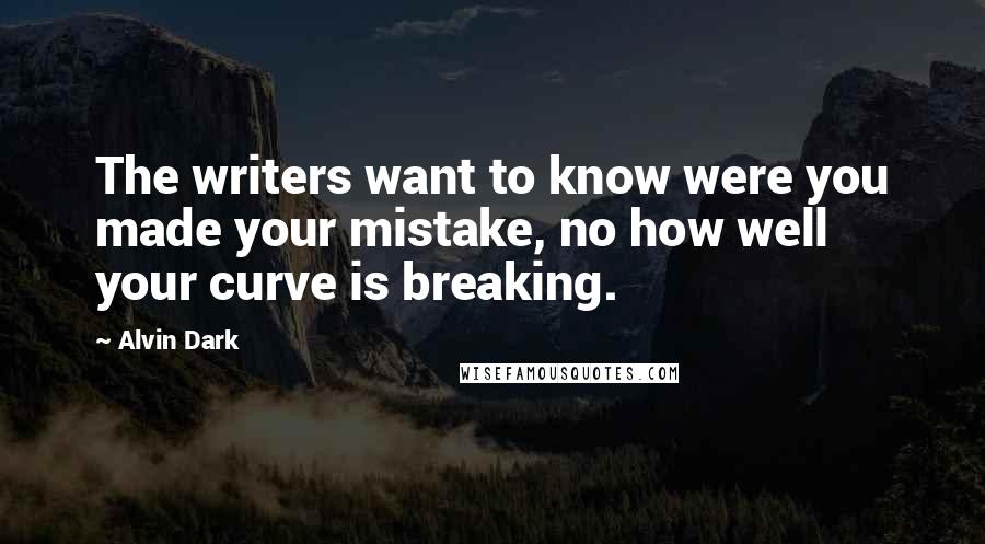 Alvin Dark Quotes: The writers want to know were you made your mistake, no how well your curve is breaking.