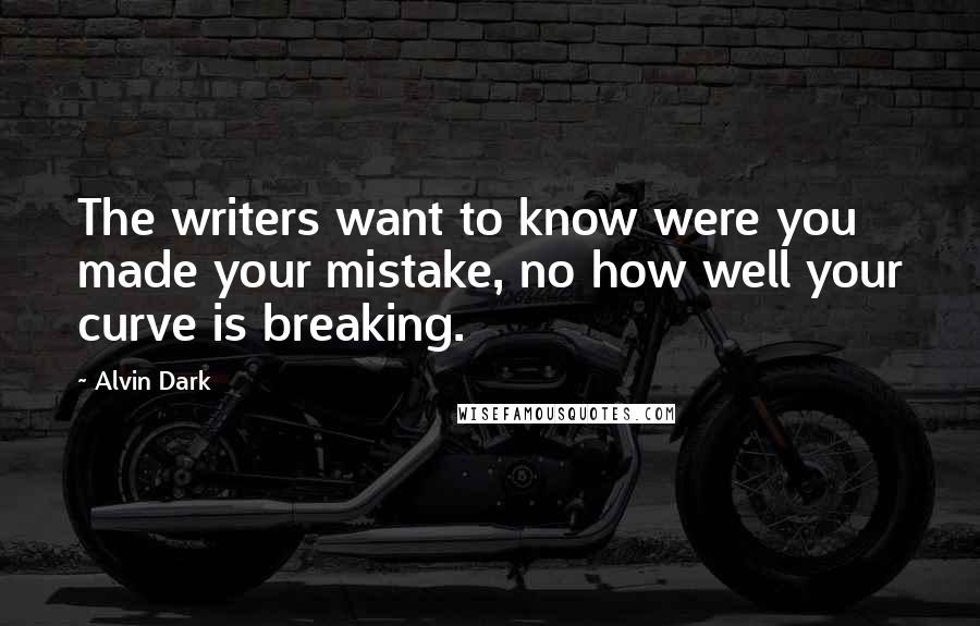 Alvin Dark Quotes: The writers want to know were you made your mistake, no how well your curve is breaking.