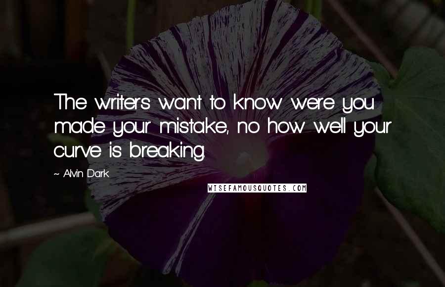 Alvin Dark Quotes: The writers want to know were you made your mistake, no how well your curve is breaking.