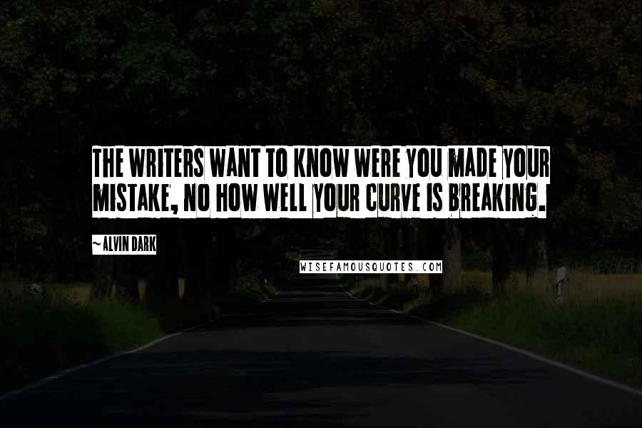 Alvin Dark Quotes: The writers want to know were you made your mistake, no how well your curve is breaking.