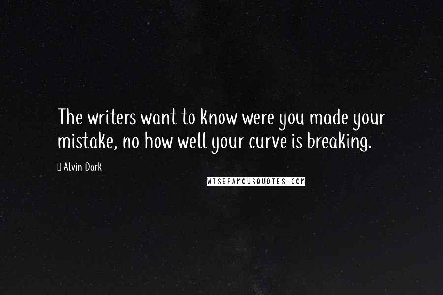 Alvin Dark Quotes: The writers want to know were you made your mistake, no how well your curve is breaking.