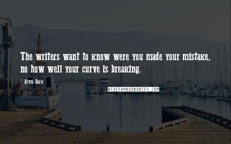 Alvin Dark Quotes: The writers want to know were you made your mistake, no how well your curve is breaking.